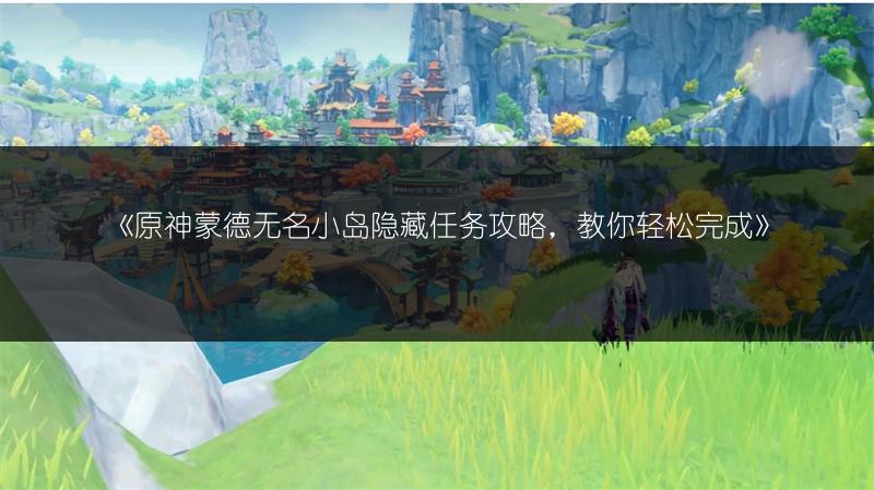 《原神蒙德无名小岛隐藏任务攻略，教你轻松完成》
