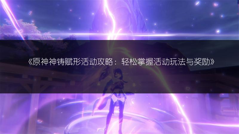 《原神神铸赋形活动攻略：轻松掌握活动玩法与奖励》