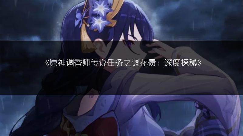 《原神调香师传说任务之调花债：深度探秘》