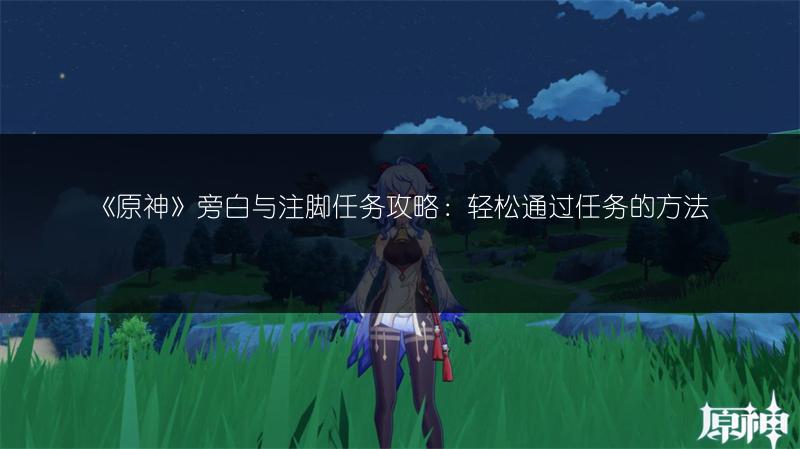 《原神》旁白与注脚任务攻略：轻松通过任务的方法