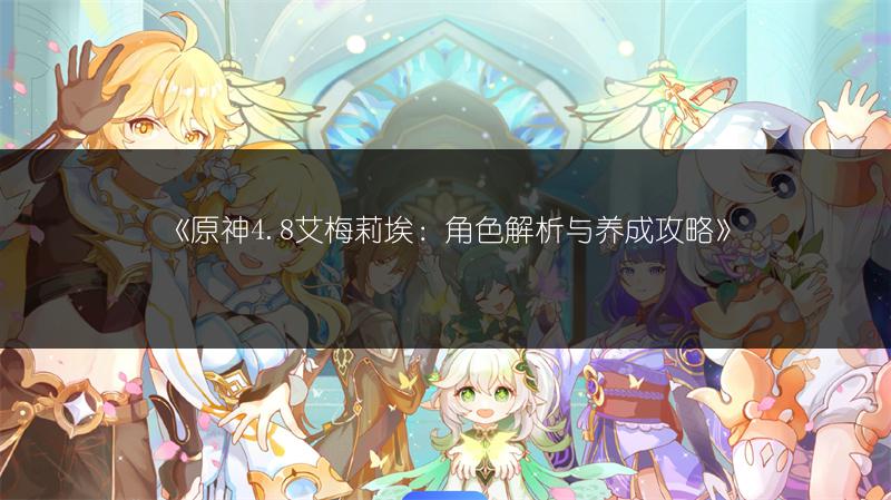 《原神4.8艾梅莉埃：角色解析与养成攻略》
