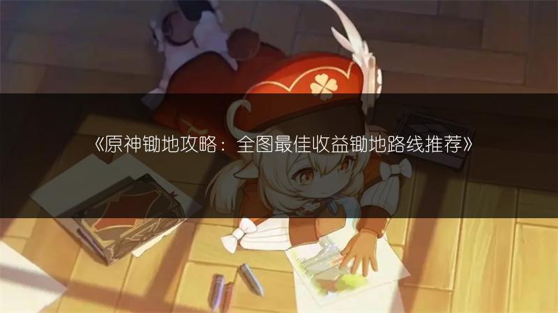 《原神锄地攻略：全图最佳收益锄地路线推荐》