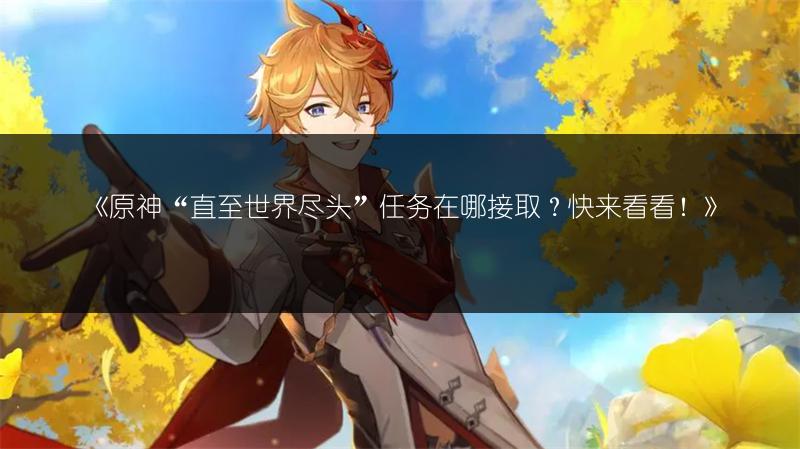 《原神“直至世界尽头”任务在哪接取？快来看看！》