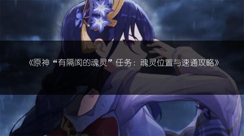 《原神“有隔阂的魂灵”任务：魂灵位置与速通攻略》