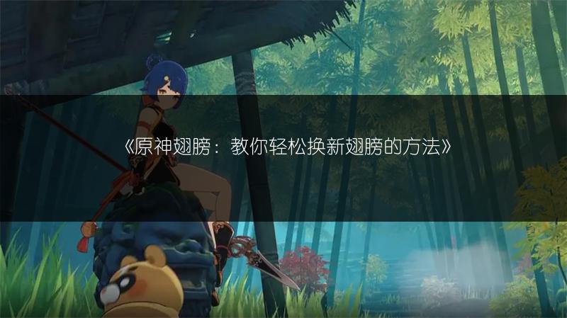 《原神翅膀：教你轻松换新翅膀的方法》