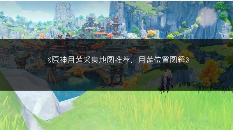 《原神月莲采集地图推荐，月莲位置图解》