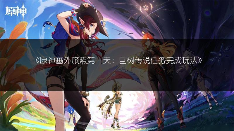《原神画外旅照第一天：巨树传说任务完成玩法》