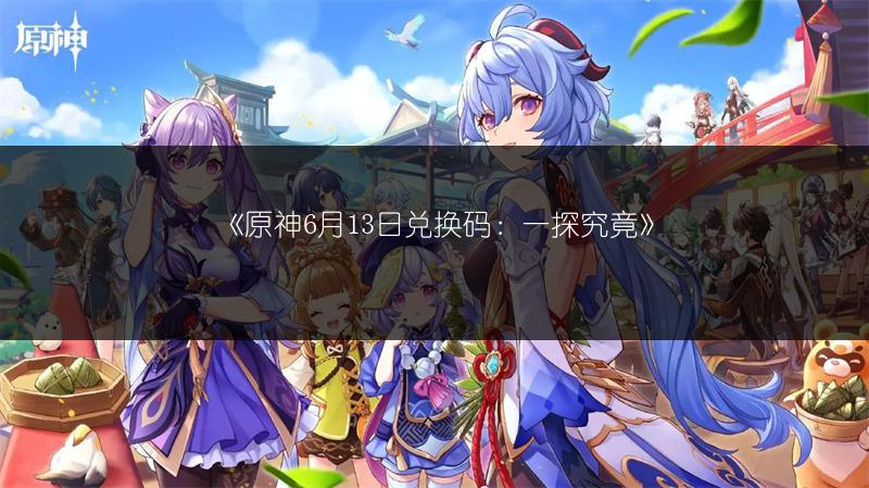 《原神6月13日兑换码：一探究竟》