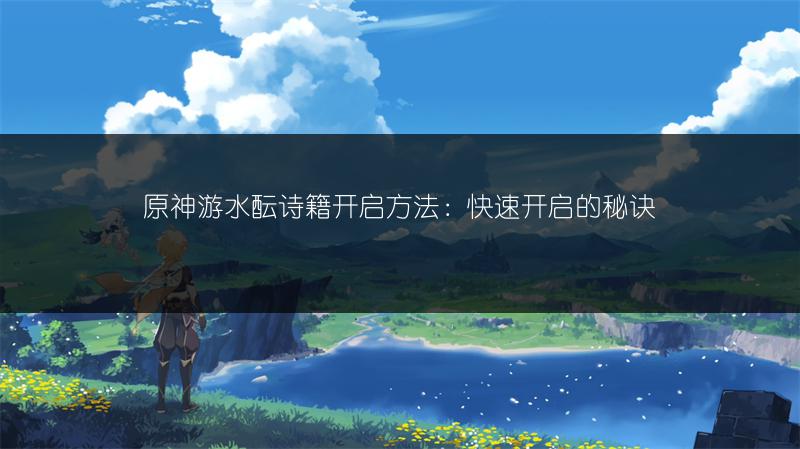 原神游水酝诗籍开启方法：快速开启的秘诀