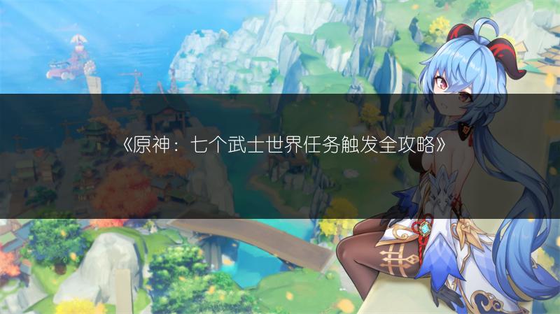 《原神：七个武士世界任务触发全攻略》