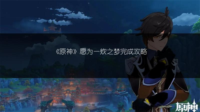 《原神》愿为一炊之梦完成攻略