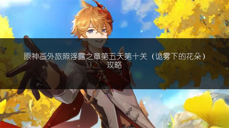 原神画外旅照浮露之章第五天第十关（诡雾下的花朵）攻略