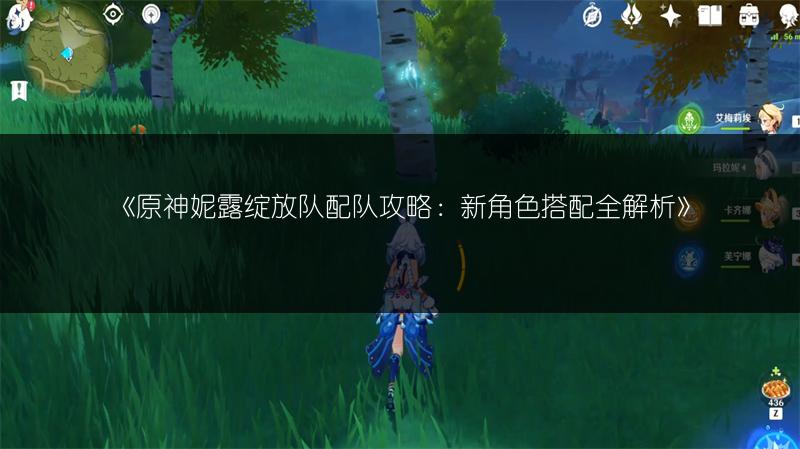 《原神妮露绽放队配队攻略：新角色搭配全解析》