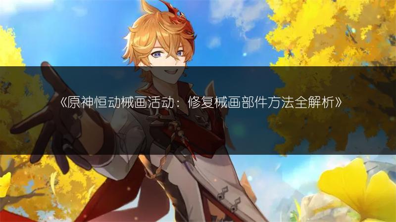 《原神恒动械画活动：修复械画部件方法全解析》