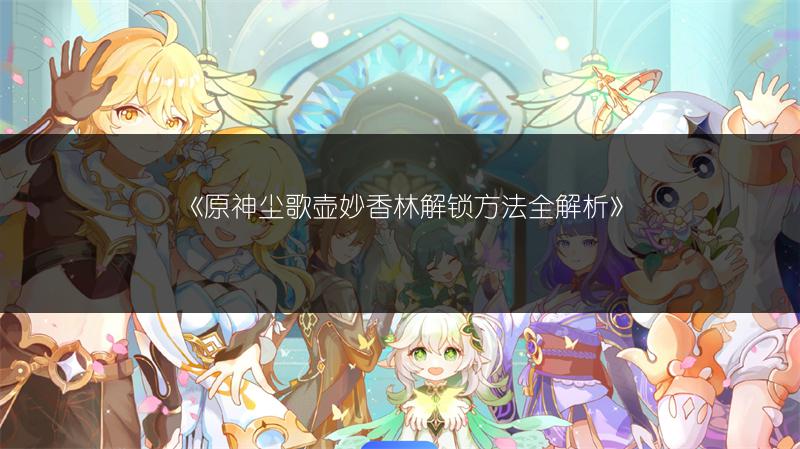 《原神尘歌壶妙香林解锁方法全解析》