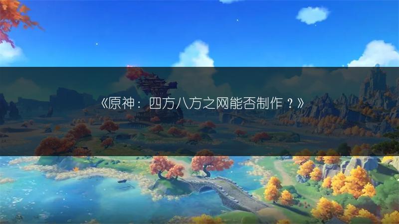 《原神：四方八方之网能否制作？》