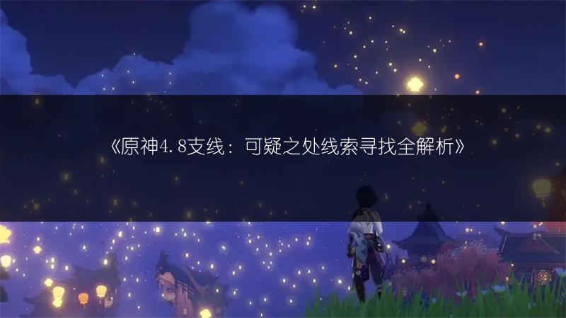 《原神4.8支线：可疑之处线索寻找全解析》