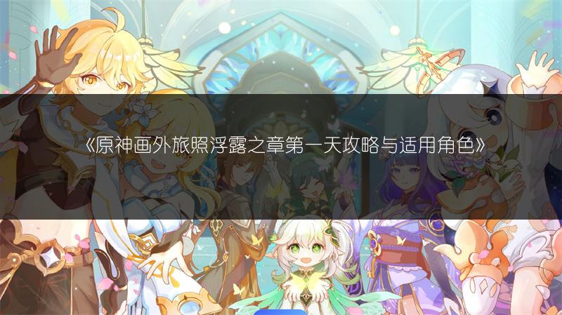 《原神画外旅照浮露之章第一天攻略与适用角色》