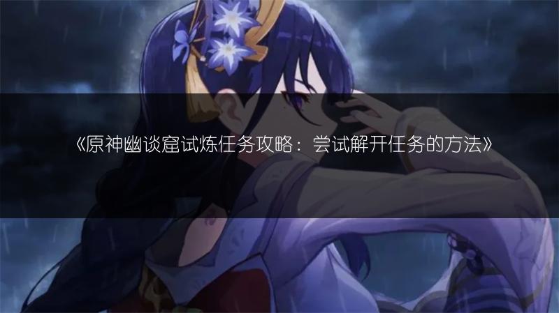 《原神》4.8奇书疑云任务互动NPC及地点推荐