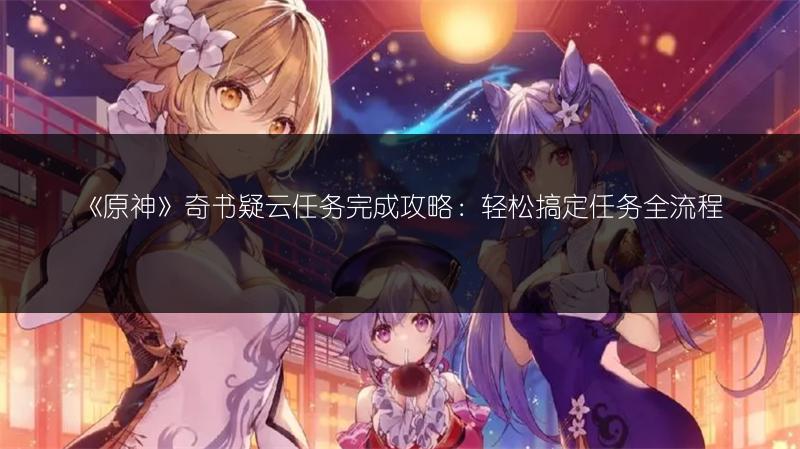 《原神》奇书疑云任务完成攻略：轻松搞定任务全流程