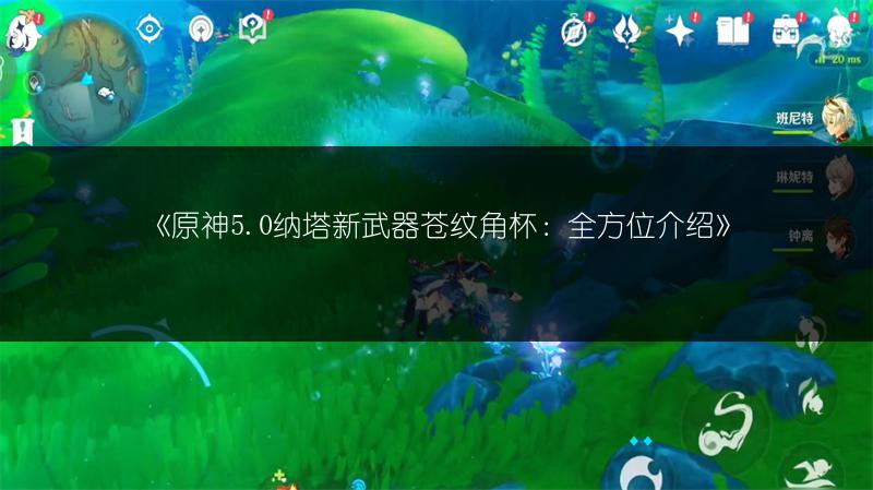 《原神5.0纳塔新武器苍纹角杯：全方位介绍》