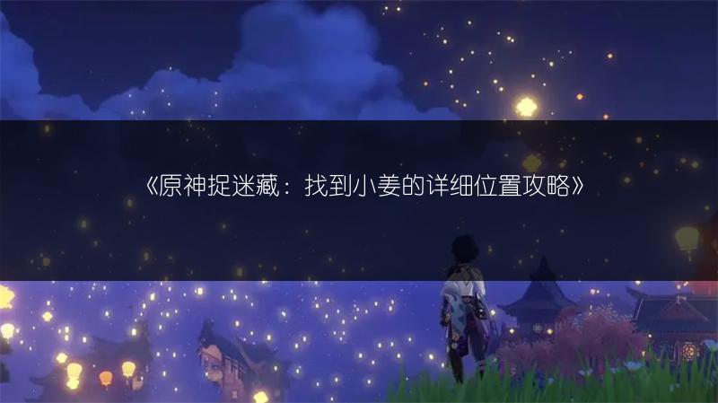 《原神捉迷藏：找到小姜的详细位置攻略》