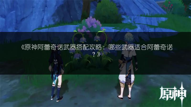 《原神：夜兰与行秋，谁更适合主角？角色优缺点对比》