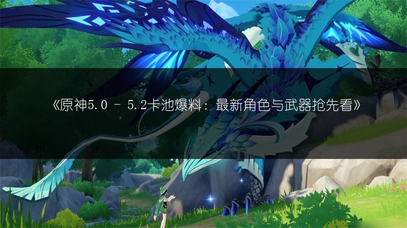 《原神5.0 - 5.2卡池爆料：最新角色与武器抢先看》