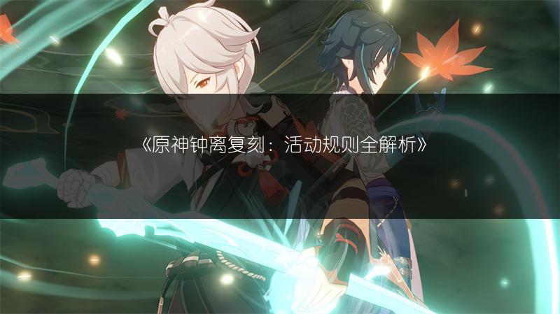 《原神钟离复刻：活动规则全解析》
