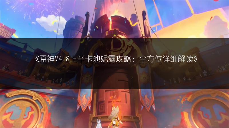《原神V4.8上半卡池妮露攻略：全方位详细解读》