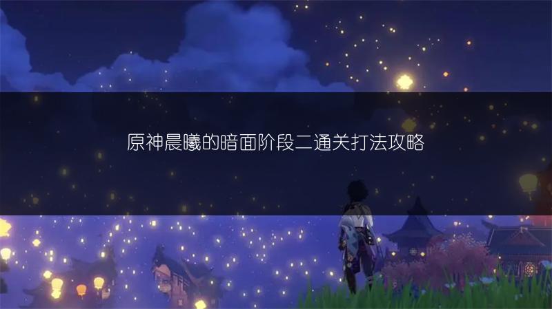 原神晨曦的暗面阶段二通关打法攻略
