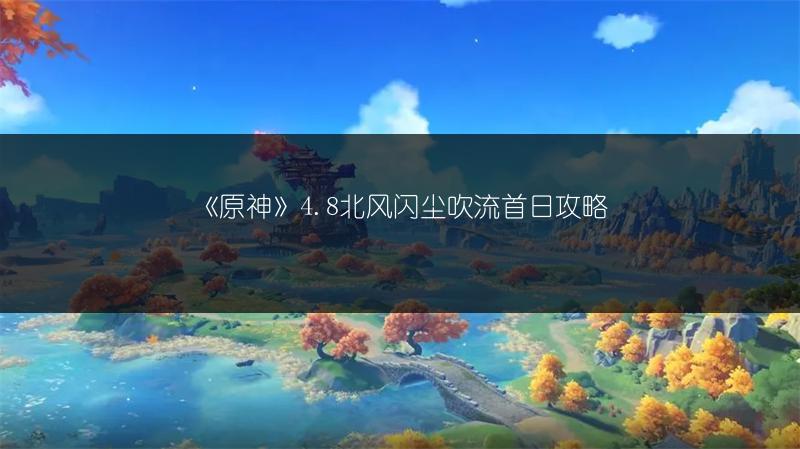 《原神》4.8北风闪尘吹流首日攻略