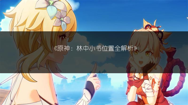 《原神：林中小书位置全解析》