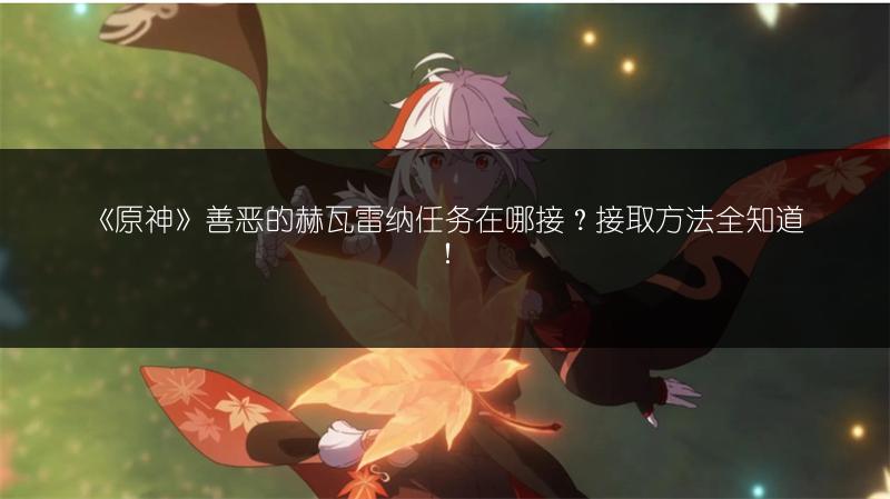 《原神》善恶的赫瓦雷纳任务在哪接？接取方法全知道！