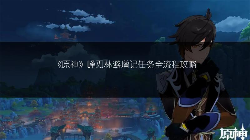 《原神》峰刃林游增记任务全流程攻略