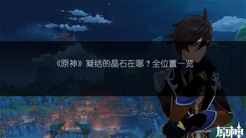 《原神》凝结的晶石在哪？全位置一览