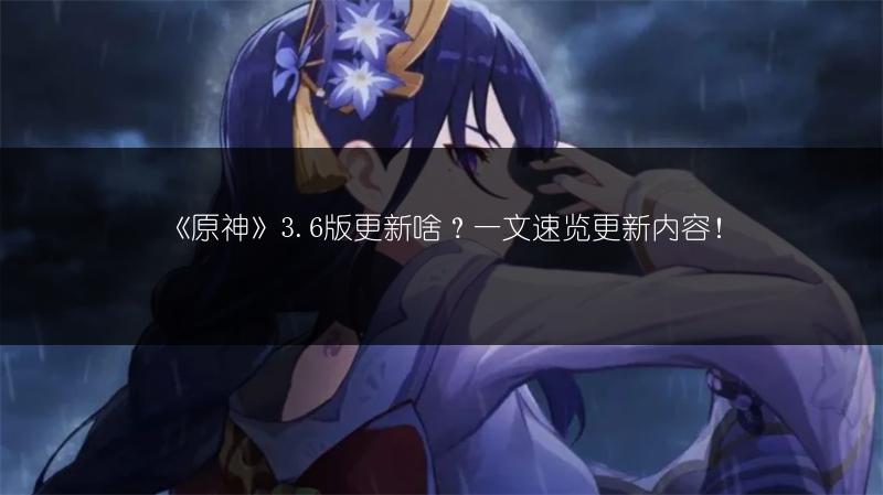 《原神》3.6版更新啥？一文速览更新内容！