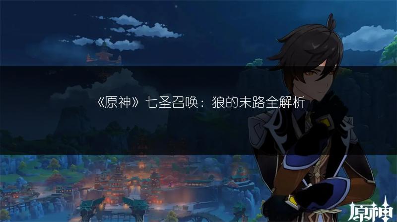 《原神》七圣召唤：狼的末路全解析