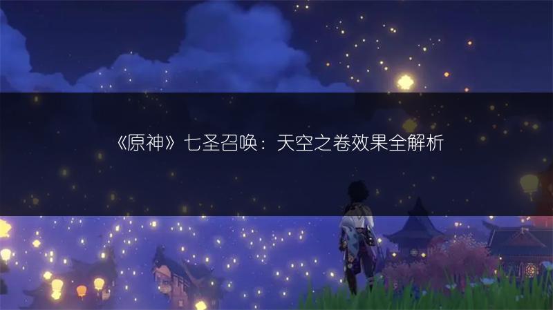 《原神》七圣召唤：天空之卷效果全解析