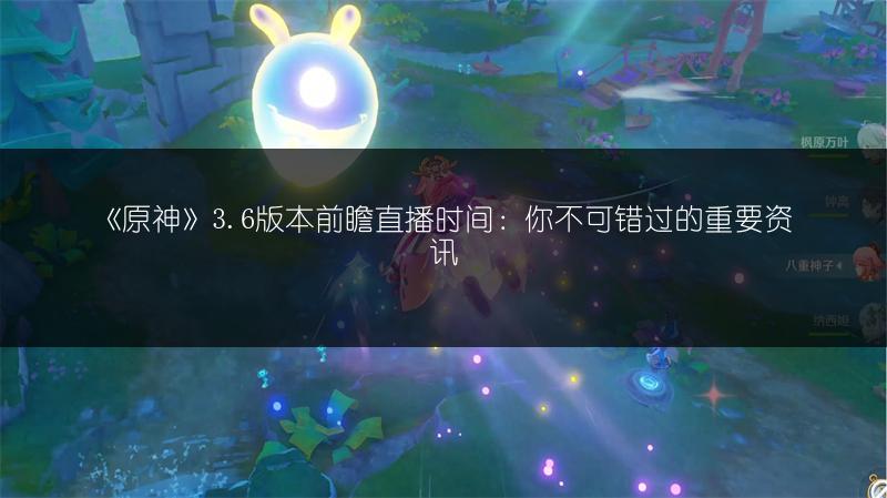 《原神》3.6版本前瞻直播时间：你不可错过的重要资讯