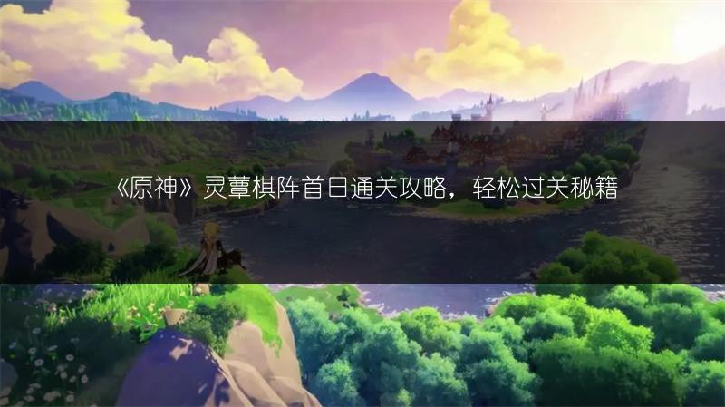 《原神》灵蕈棋阵首日通关攻略，轻松过关秘籍