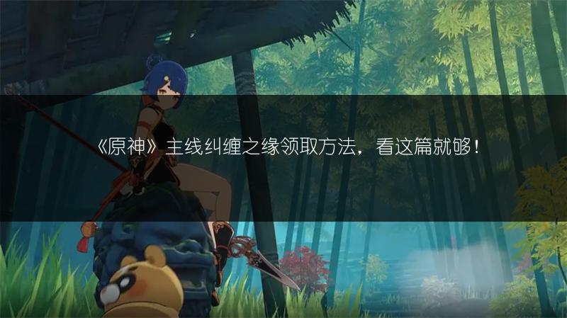 《原神》主线纠缠之缘领取方法，看这篇就够！