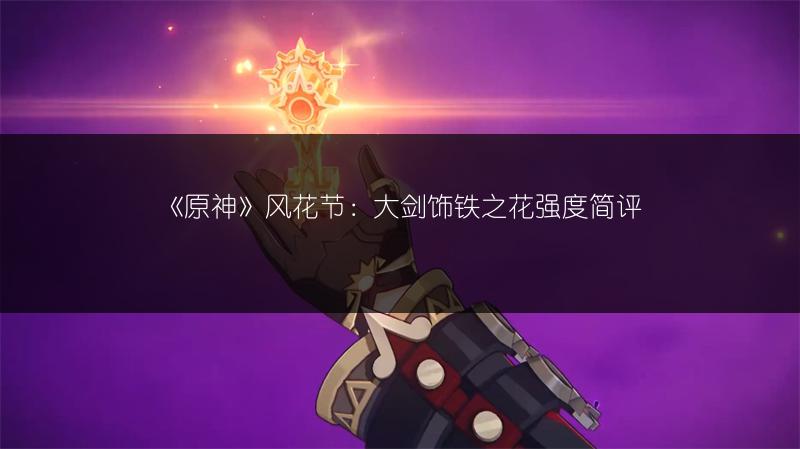 《原神》风花节：大剑饰铁之花强度简评