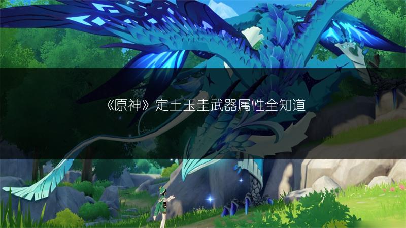 《原神》定土玉圭武器属性全知道