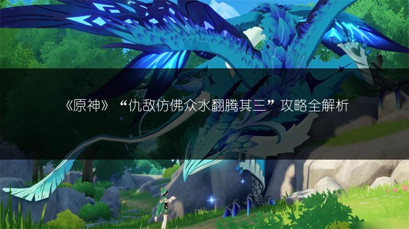《原神》“仇敌仿佛众水翻腾其三”攻略全解析