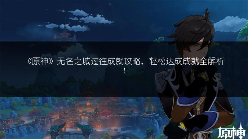 《原神》无名之城过往成就攻略，轻松达成成就全解析！