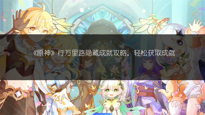 《原神》行万里路隐藏成就攻略，轻松获取成就