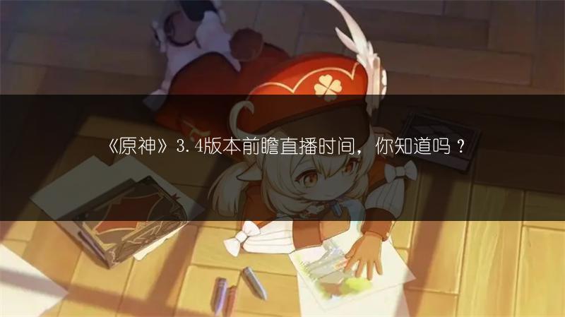 《原神》3.4版本前瞻直播时间，你知道吗？