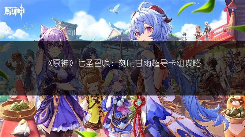 《原神》七圣召唤：刻晴甘雨超导卡组攻略