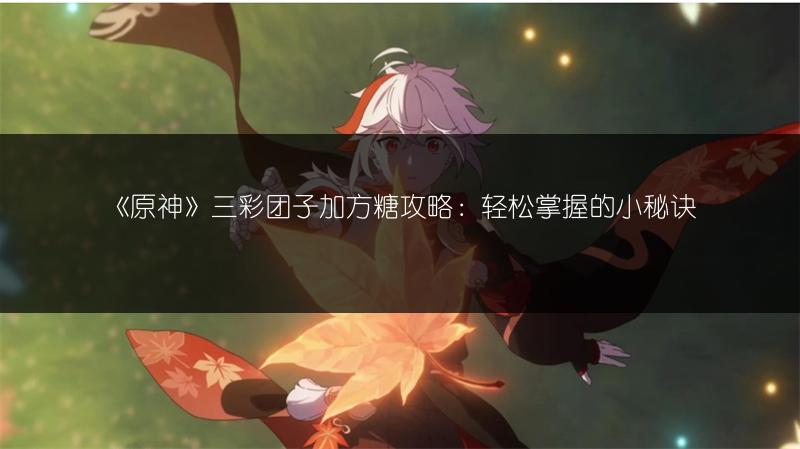 《原神》三彩团子加方糖攻略：轻松掌握的小秘诀